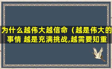 为什么越伟大越信命（越是伟大的事情 越是充满挑战,越需要知重负重）